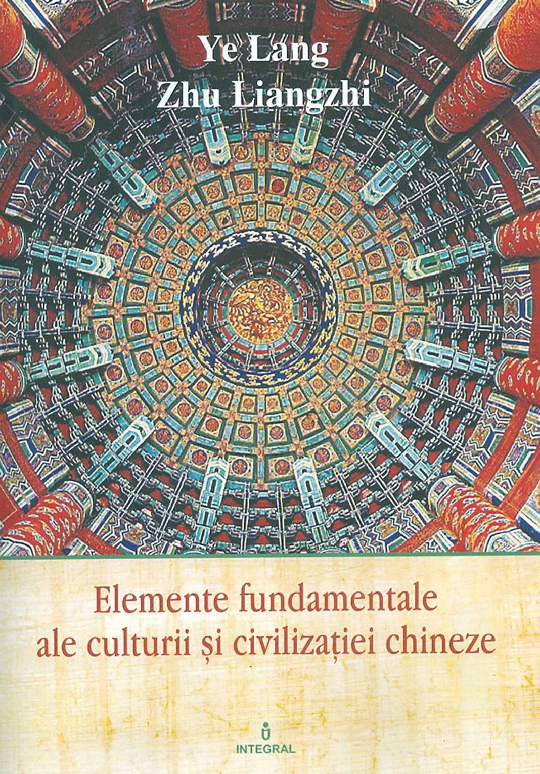 Elemente fundamentale ale culturii și civilizației chineze de Ye Lang și Zhu Liangzhi, Traducere de Roxana Ribu, Editura Integral 2019